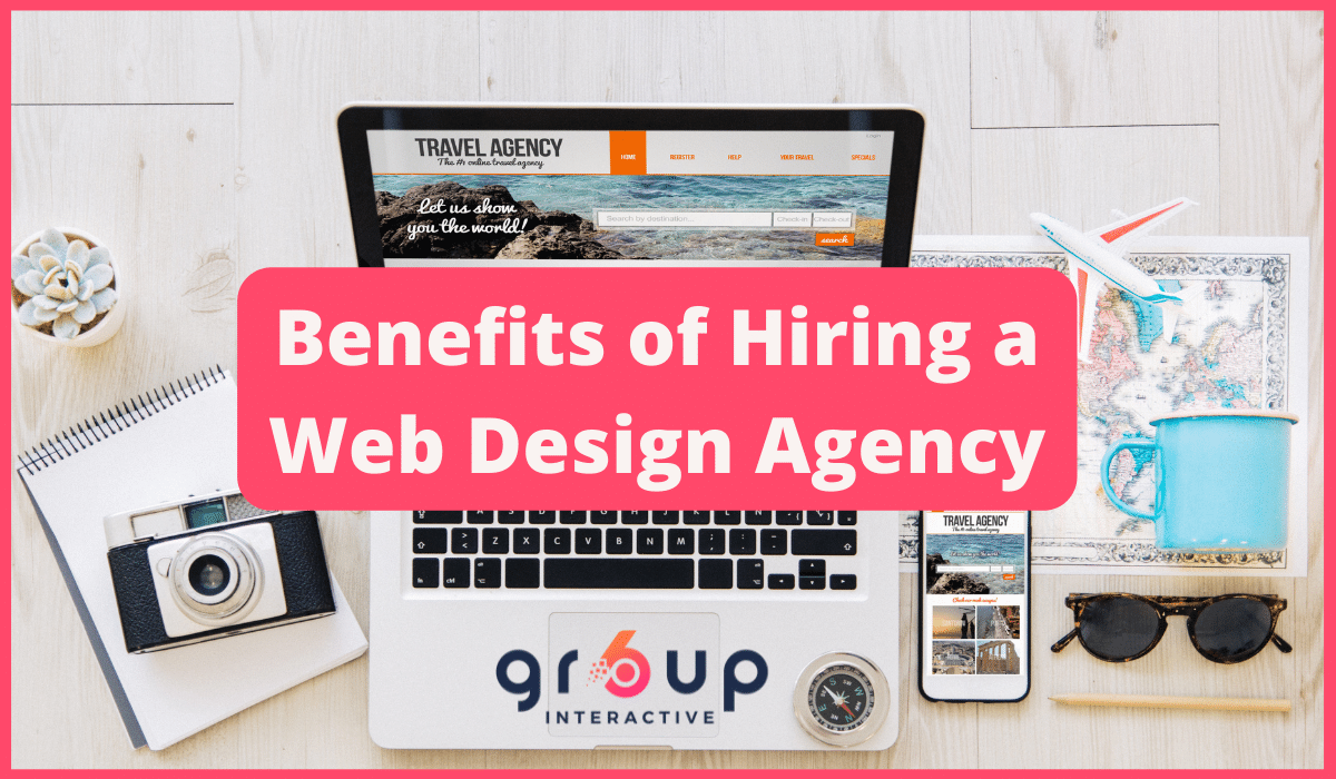 Advantages of hiring a website designer -Benefits of hiring a web design agency - Group6interactive.com web design agency
